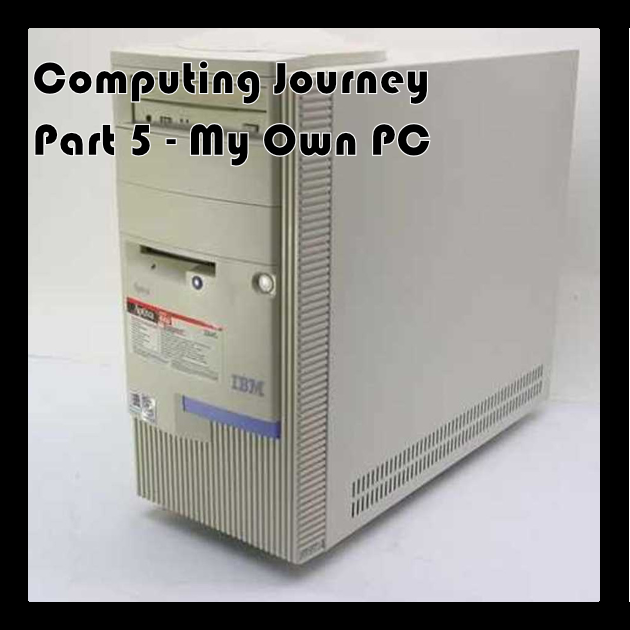 My Computing Journey – Part 5 – PCs of My Own